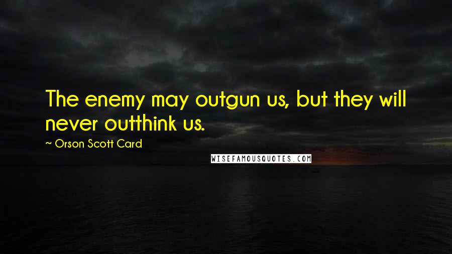 Orson Scott Card Quotes: The enemy may outgun us, but they will never outthink us.