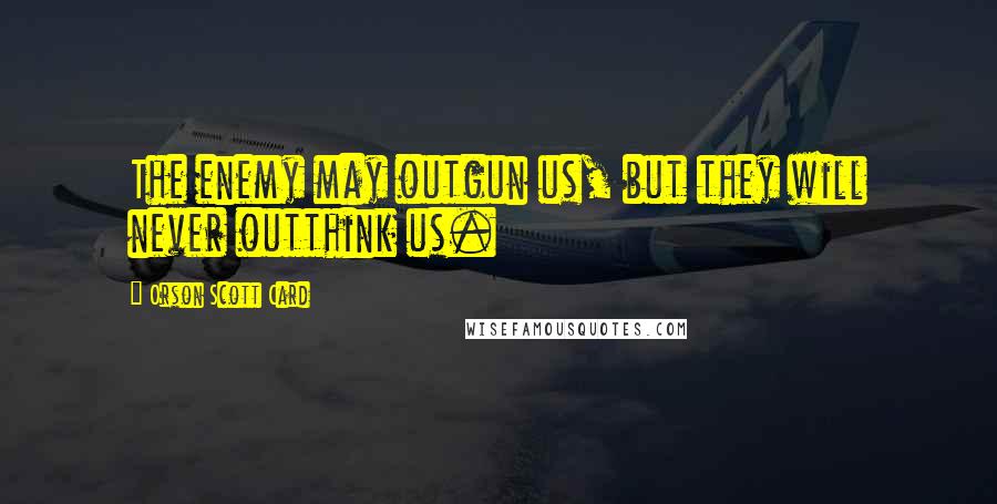 Orson Scott Card Quotes: The enemy may outgun us, but they will never outthink us.