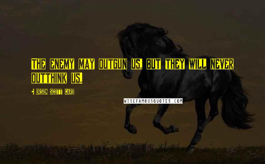 Orson Scott Card Quotes: The enemy may outgun us, but they will never outthink us.