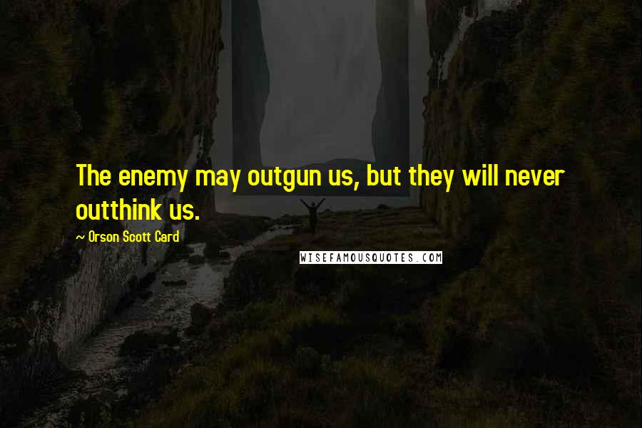 Orson Scott Card Quotes: The enemy may outgun us, but they will never outthink us.