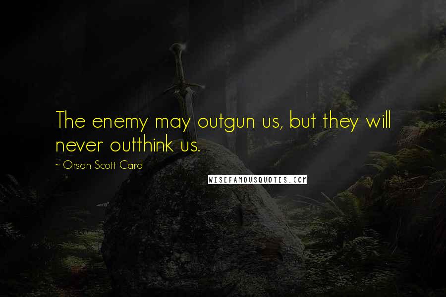 Orson Scott Card Quotes: The enemy may outgun us, but they will never outthink us.