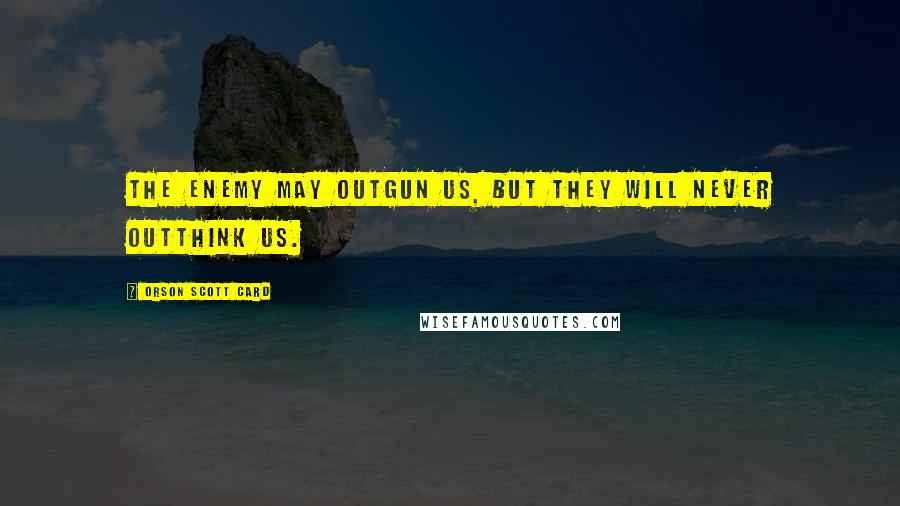 Orson Scott Card Quotes: The enemy may outgun us, but they will never outthink us.
