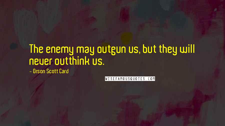Orson Scott Card Quotes: The enemy may outgun us, but they will never outthink us.