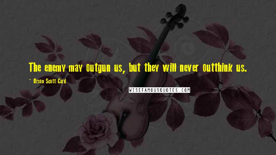 Orson Scott Card Quotes: The enemy may outgun us, but they will never outthink us.