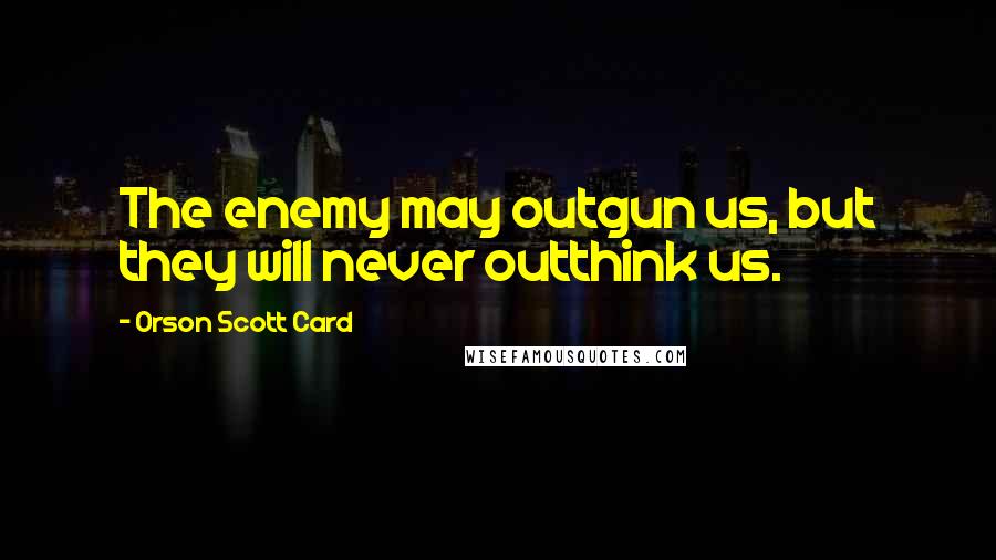 Orson Scott Card Quotes: The enemy may outgun us, but they will never outthink us.