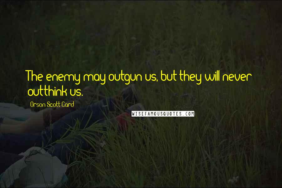 Orson Scott Card Quotes: The enemy may outgun us, but they will never outthink us.