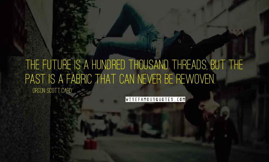 Orson Scott Card Quotes: The future is a hundred thousand threads, but the past is a fabric that can never be rewoven.