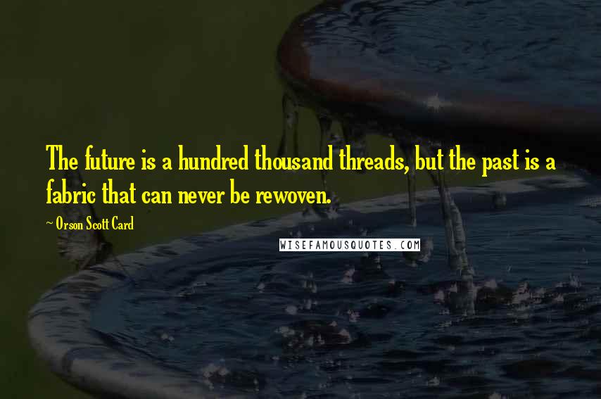 Orson Scott Card Quotes: The future is a hundred thousand threads, but the past is a fabric that can never be rewoven.