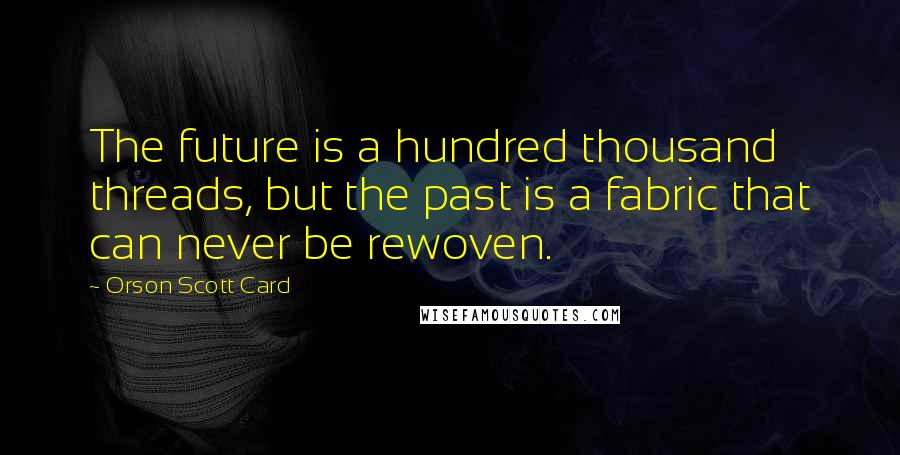 Orson Scott Card Quotes: The future is a hundred thousand threads, but the past is a fabric that can never be rewoven.