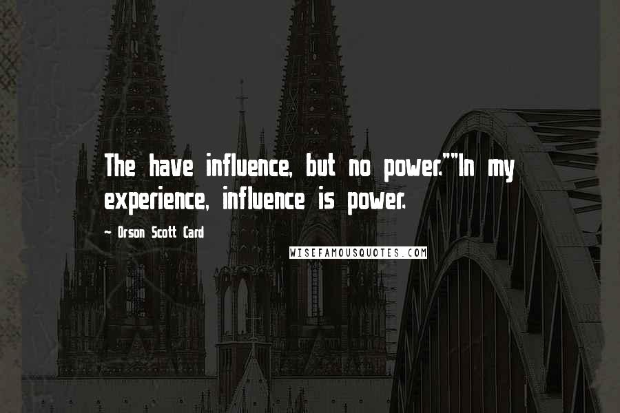 Orson Scott Card Quotes: The have influence, but no power.""In my experience, influence is power.