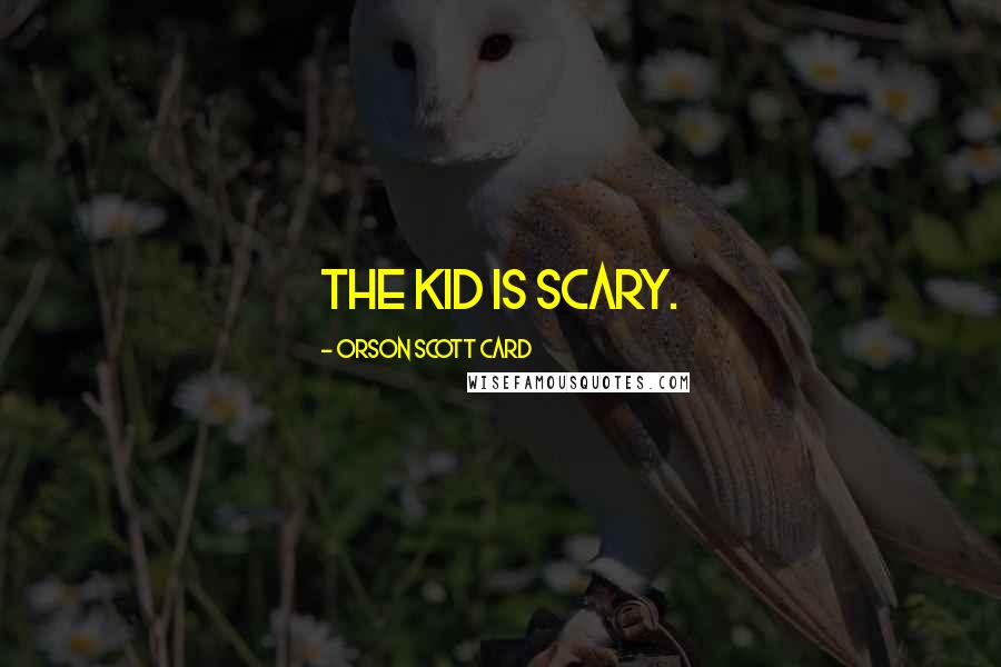 Orson Scott Card Quotes: The kid is scary.