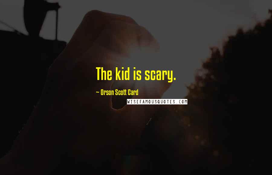 Orson Scott Card Quotes: The kid is scary.