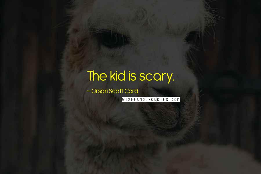 Orson Scott Card Quotes: The kid is scary.