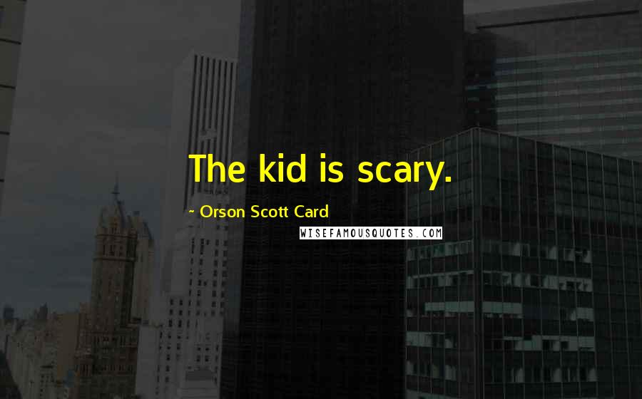 Orson Scott Card Quotes: The kid is scary.