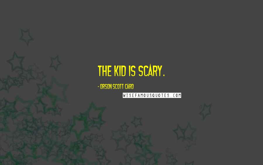 Orson Scott Card Quotes: The kid is scary.