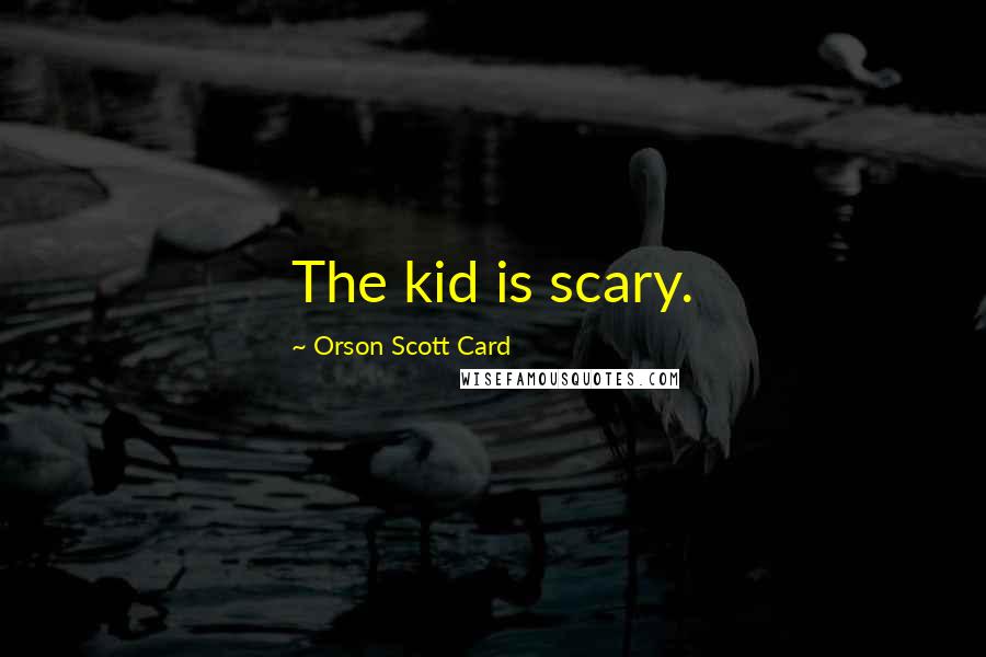 Orson Scott Card Quotes: The kid is scary.