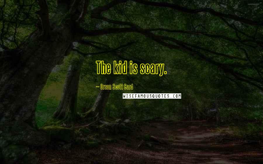 Orson Scott Card Quotes: The kid is scary.