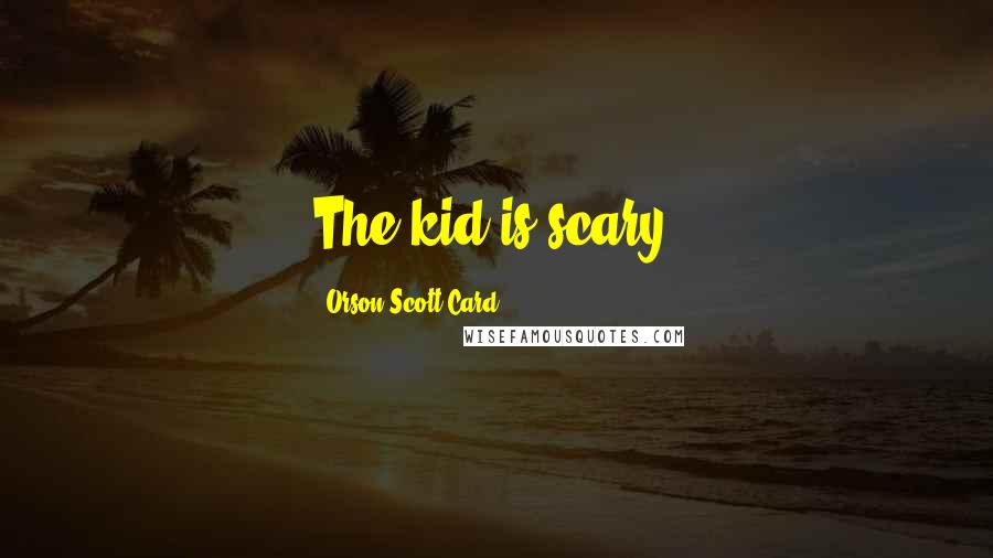 Orson Scott Card Quotes: The kid is scary.
