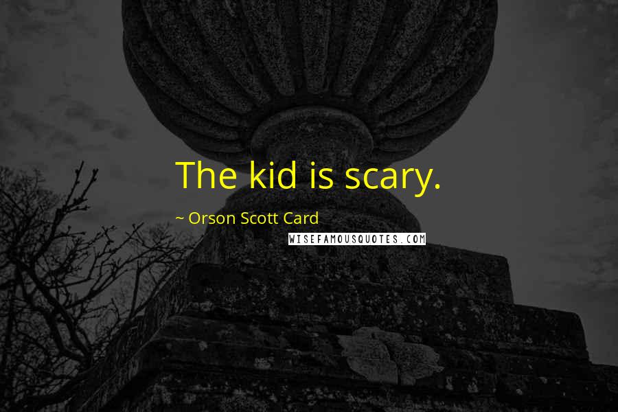 Orson Scott Card Quotes: The kid is scary.