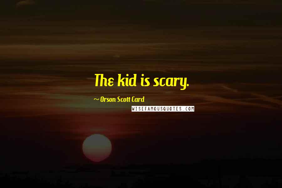 Orson Scott Card Quotes: The kid is scary.