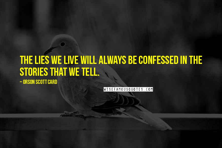 Orson Scott Card Quotes: The lies we live will always be confessed in the stories that we tell.