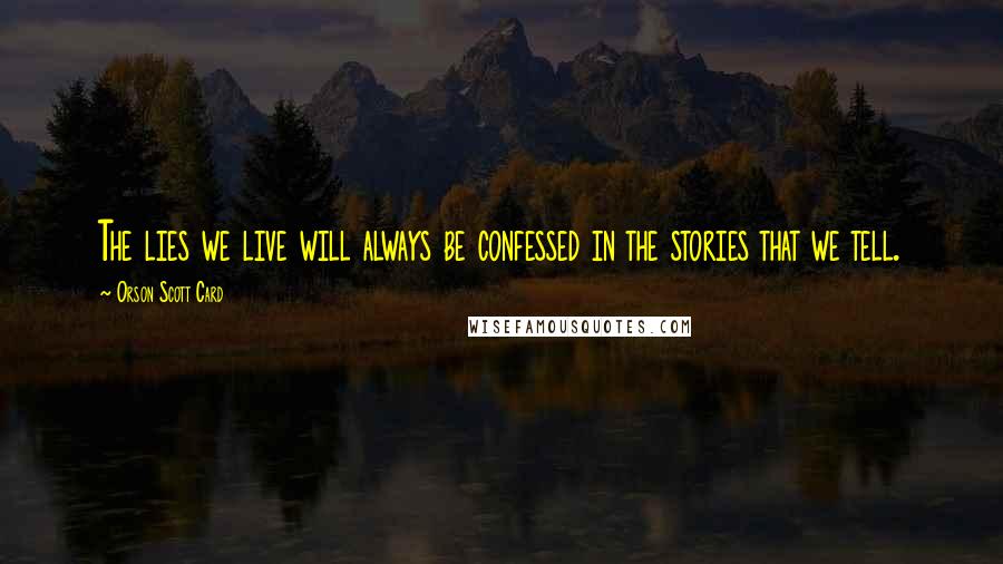 Orson Scott Card Quotes: The lies we live will always be confessed in the stories that we tell.
