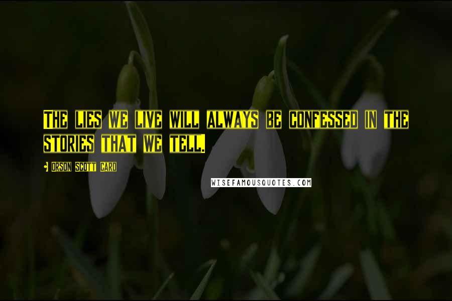 Orson Scott Card Quotes: The lies we live will always be confessed in the stories that we tell.