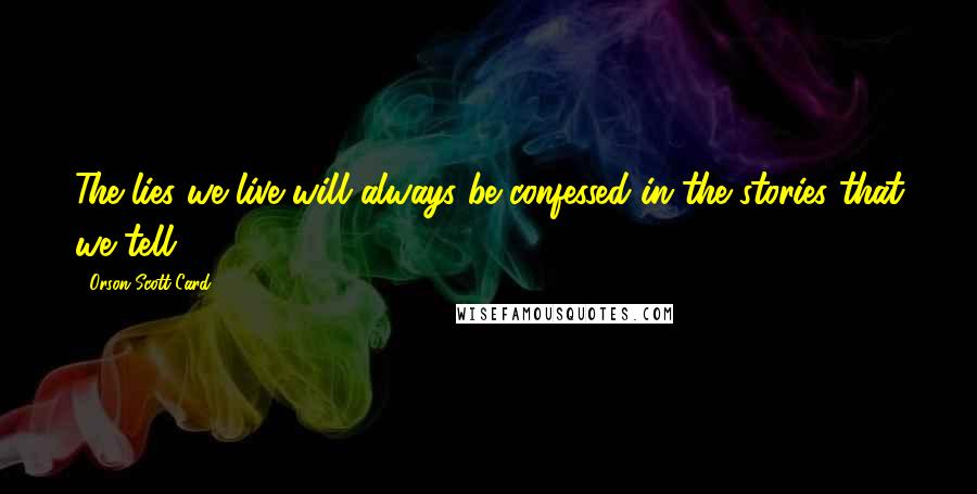 Orson Scott Card Quotes: The lies we live will always be confessed in the stories that we tell.