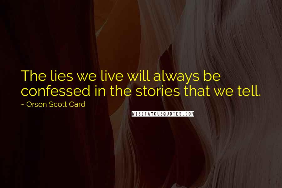 Orson Scott Card Quotes: The lies we live will always be confessed in the stories that we tell.