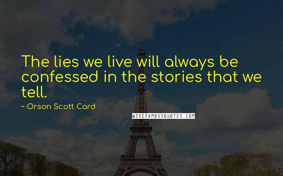 Orson Scott Card Quotes: The lies we live will always be confessed in the stories that we tell.