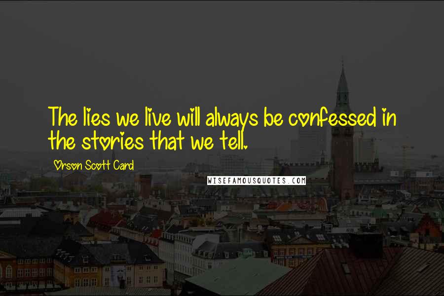 Orson Scott Card Quotes: The lies we live will always be confessed in the stories that we tell.