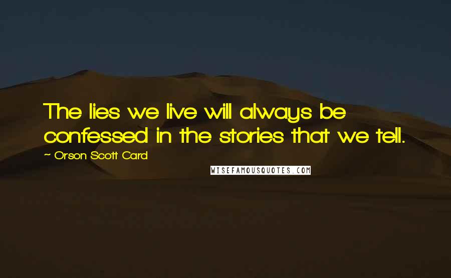 Orson Scott Card Quotes: The lies we live will always be confessed in the stories that we tell.
