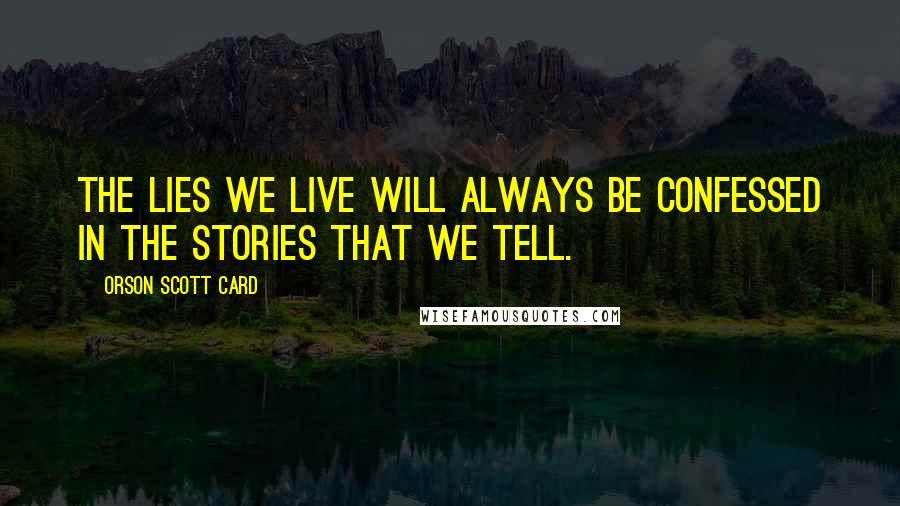 Orson Scott Card Quotes: The lies we live will always be confessed in the stories that we tell.
