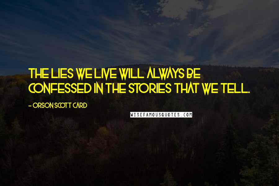 Orson Scott Card Quotes: The lies we live will always be confessed in the stories that we tell.