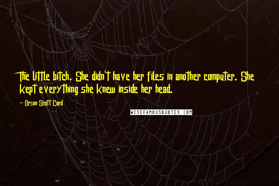 Orson Scott Card Quotes: The little bitch. She didn't have her files in another computer. She kept everything she knew inside her head.