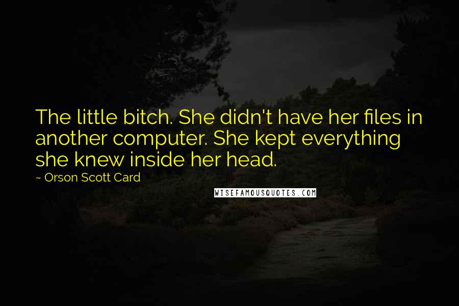 Orson Scott Card Quotes: The little bitch. She didn't have her files in another computer. She kept everything she knew inside her head.