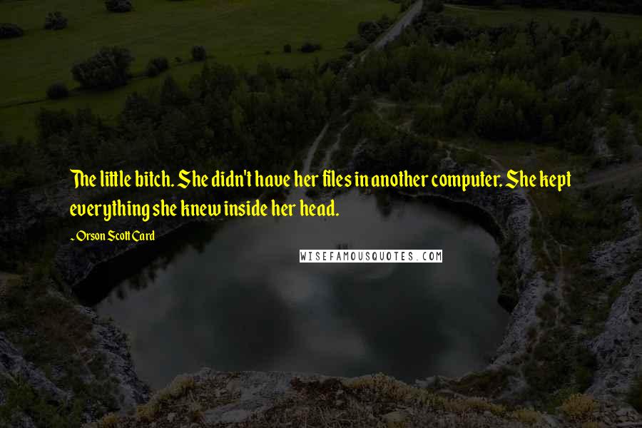 Orson Scott Card Quotes: The little bitch. She didn't have her files in another computer. She kept everything she knew inside her head.