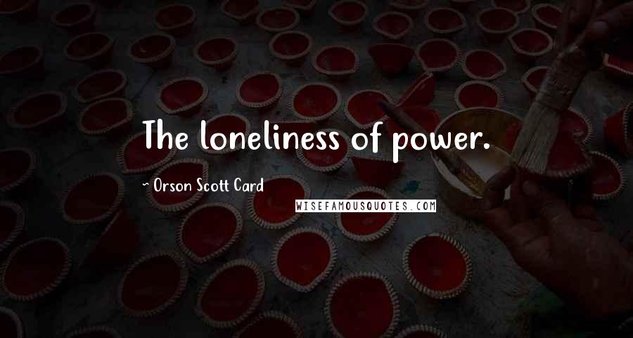 Orson Scott Card Quotes: The loneliness of power.