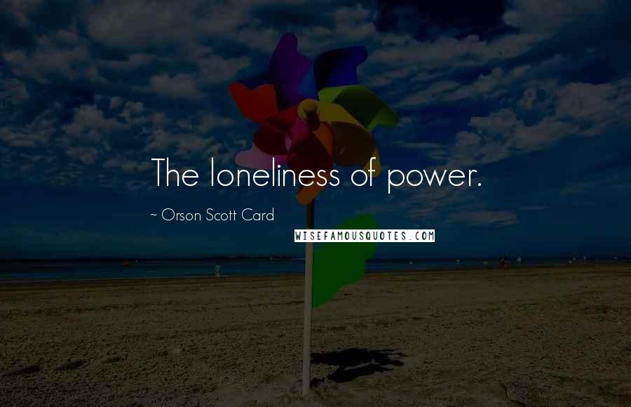 Orson Scott Card Quotes: The loneliness of power.