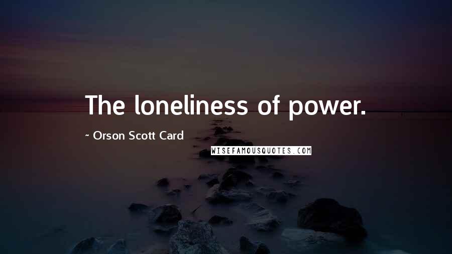 Orson Scott Card Quotes: The loneliness of power.