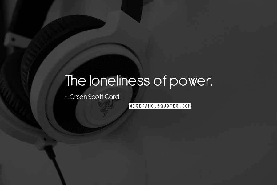 Orson Scott Card Quotes: The loneliness of power.