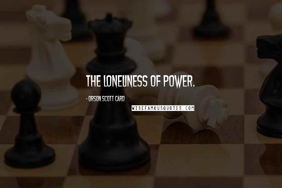 Orson Scott Card Quotes: The loneliness of power.