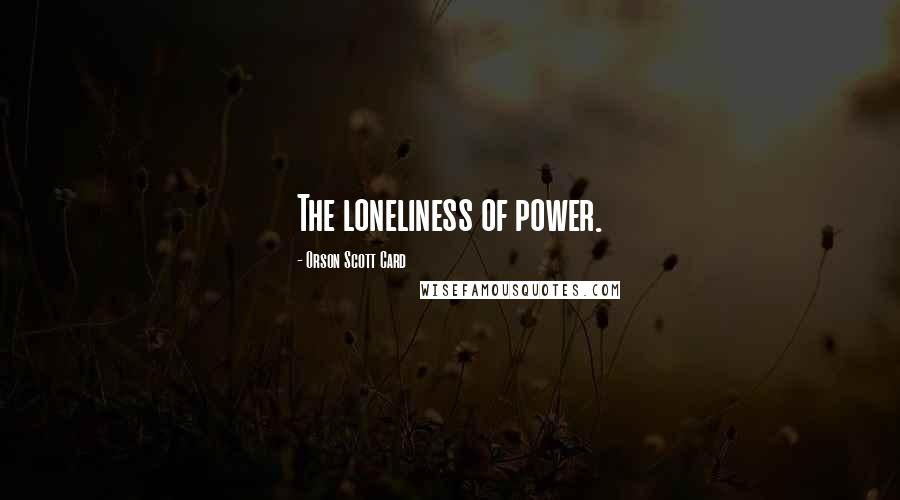 Orson Scott Card Quotes: The loneliness of power.