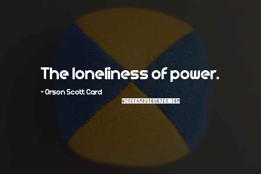 Orson Scott Card Quotes: The loneliness of power.