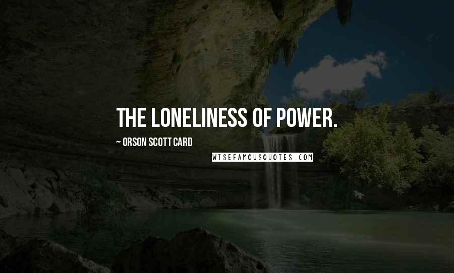 Orson Scott Card Quotes: The loneliness of power.