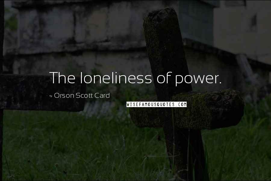 Orson Scott Card Quotes: The loneliness of power.