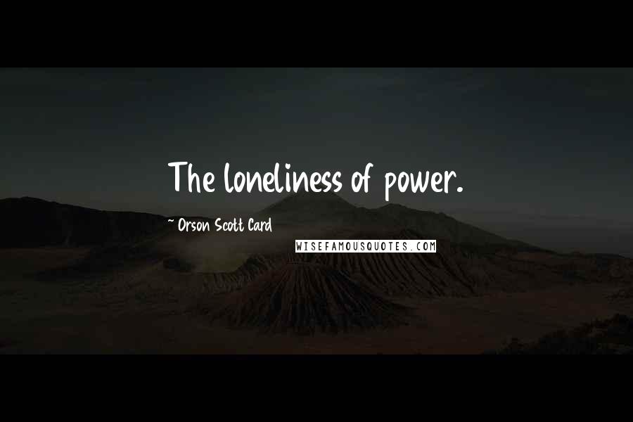 Orson Scott Card Quotes: The loneliness of power.