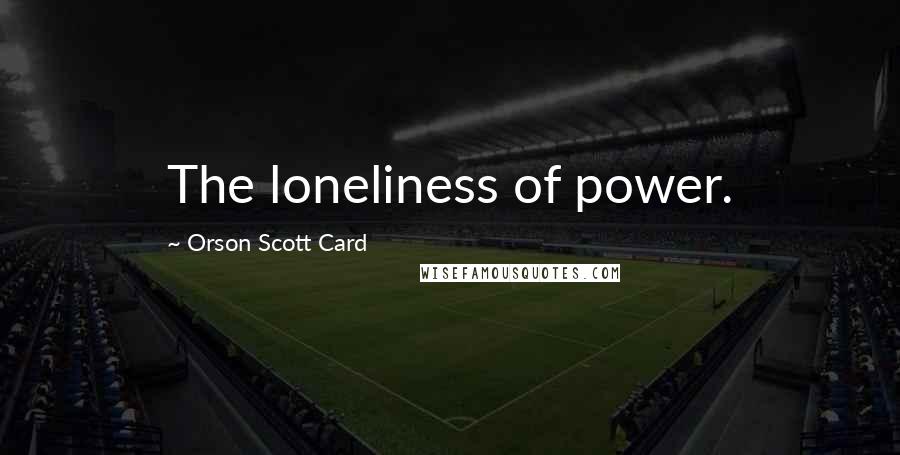 Orson Scott Card Quotes: The loneliness of power.