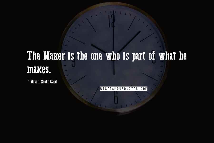 Orson Scott Card Quotes: The Maker is the one who is part of what he makes.