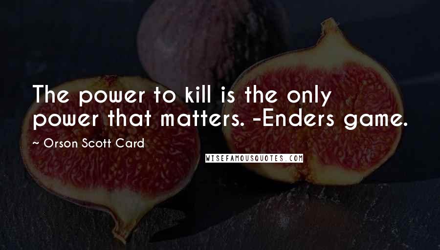 Orson Scott Card Quotes: The power to kill is the only power that matters. -Enders game.